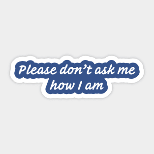 Please Don’t Ask Me How I Am (2) Sticker